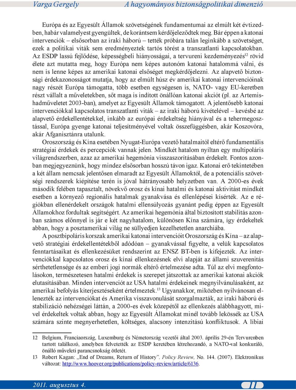 Az ESDP lassú fejlődése, képességbeli hiányosságai, a tervureni kezdeményezés 12 rövid élete azt mutatta meg, hogy Európa nem képes autonóm katonai hatalommá válni, és nem is lenne képes az amerikai