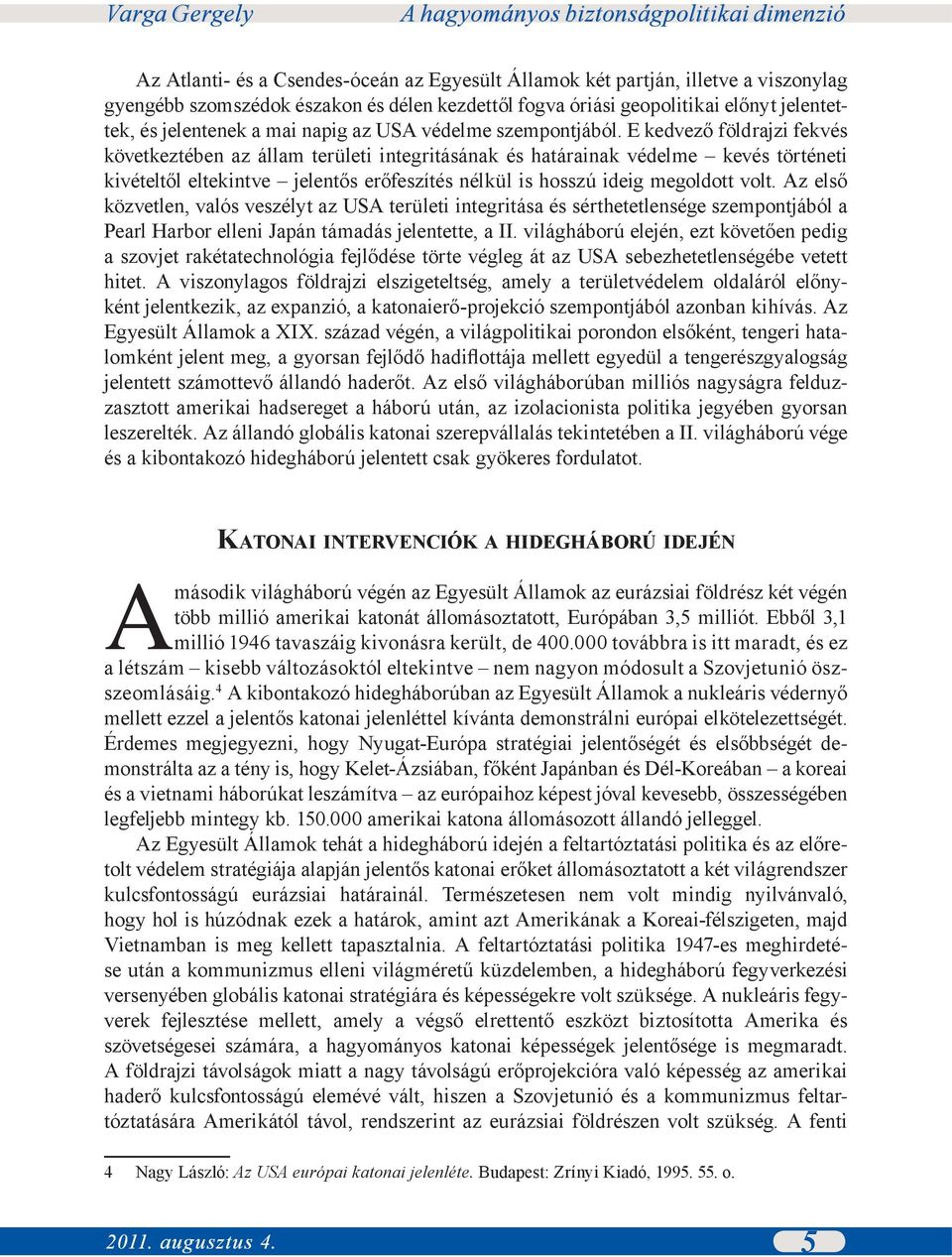 E kedvező földrajzi fekvés következtében az állam területi integritásának és határainak védelme kevés történeti kivételtől eltekintve jelentős erőfeszítés nélkül is hosszú ideig megoldott volt.