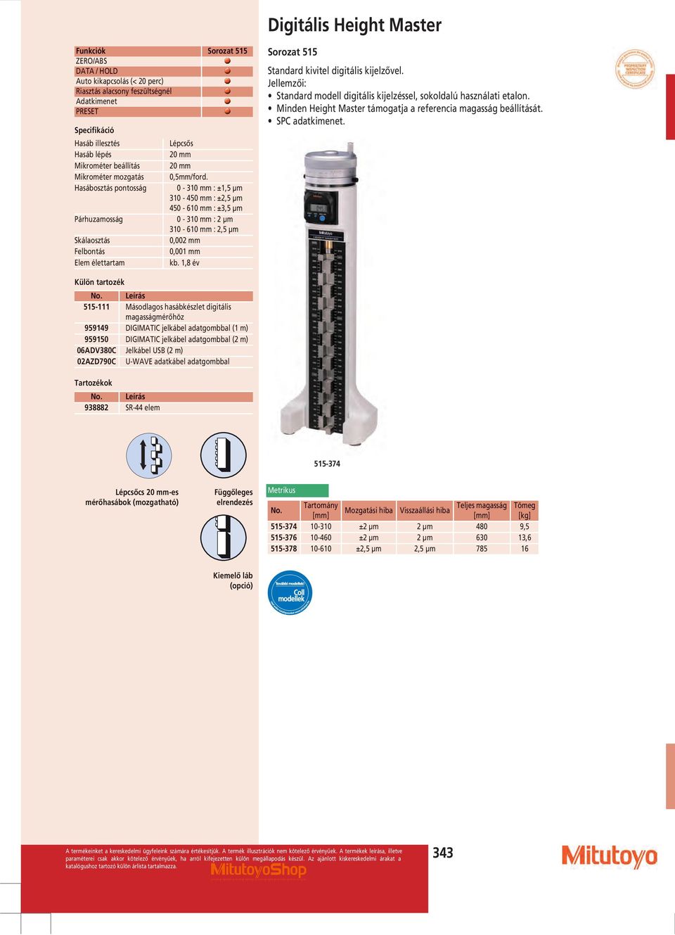 Hasábosztás pontosság 0-310 : ±1,5 µm 310-450 : ±2,5 µm 450-610 : ±3,5 µm Párhuzamosság 0-310 : 2 µm 310-610 : 2,5 µm Skálaosztás 0,002 Felbontás 0,001 Elem élettartam kb.