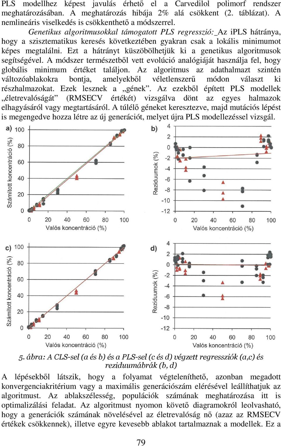Ezt a hátrányt küszöbölhetjük ki a genetikus algoritmusok segítségével. A módszer természetbl vett evolúció analógiáját használja fel, hogy globális minimum értéket találjon.