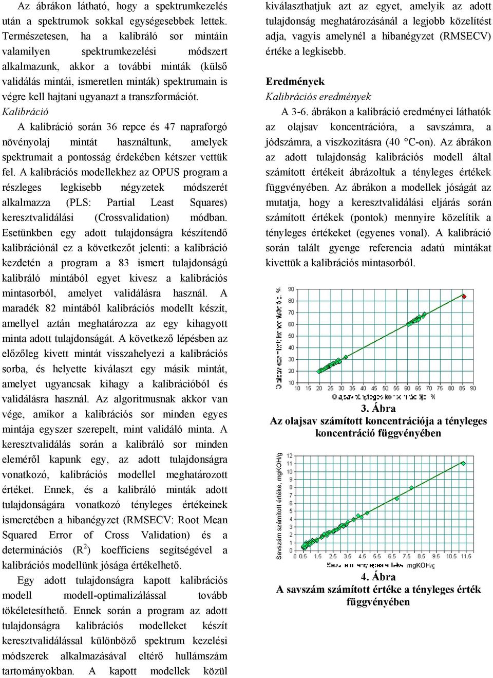 ugyanazt a transzformációt. Kalibráció A kalibráció során 36 repce és 47 napraforgó növényolaj mintát használtunk, amelyek spektrumait a pontosság érdekében kétszer vettük fel.