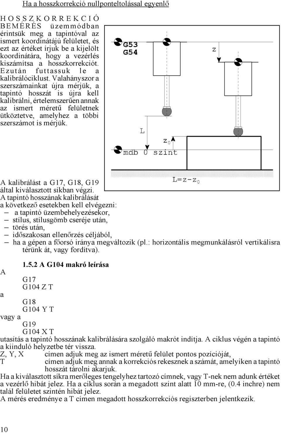 Valahányszor a szerszámainkat újra mérjük, a tapintó hosszát is újra kell kalibrálni, értelemszeráen annak az ismert méretá felületnek ütköztetve, amelyhez a többi szerszámot is mérjük.