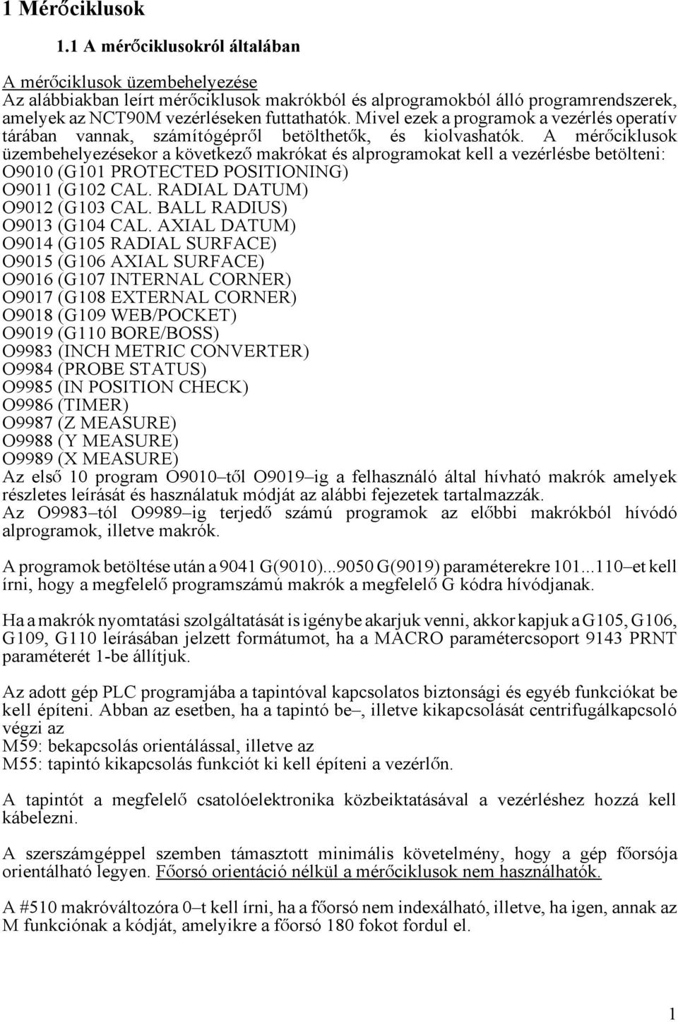Mivel ezek a programok a vezérlés operatív tárában vannak, számítógéprål betölthetåk, és kiolvashatók.
