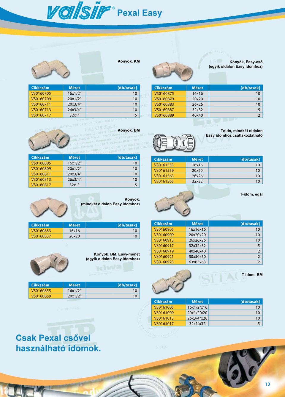 10 VS0160817 32x1" 5 Könyök, (mindkét oldalon Easy idomhoz) VS0161553 16x16 10 VS0161559 20x20 10 VS0161563 26x26 10 VS0161565 32x32 10 T-idom, egál VS0160833 16x16 10 VS0160837 20x20 10 Könyök, BM,