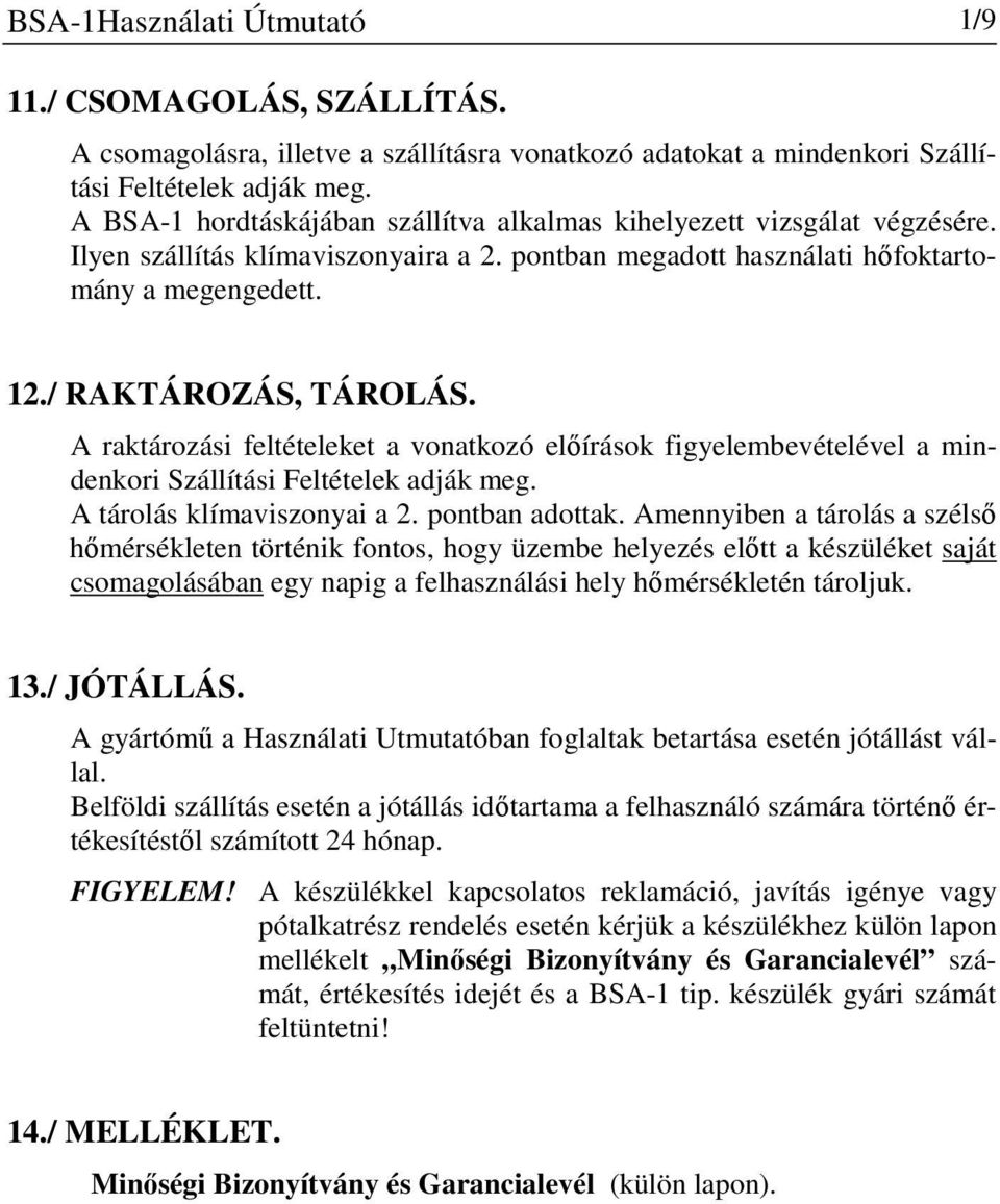 A raktározási feltételeket a vonatkozó előírások figyelembevételével a mindenkori Szállítási Feltételek adják meg. A tárolás klímaviszonyai a 2. pontban adottak.