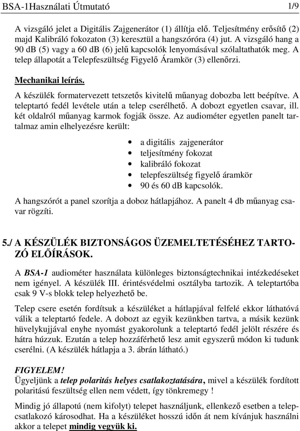 A készülék formatervezett tetszetős kivitelű műanyag dobozba lett beépítve. A teleptartó fedél levétele után a telep cserélhető. A dobozt egyetlen csavar, ill.