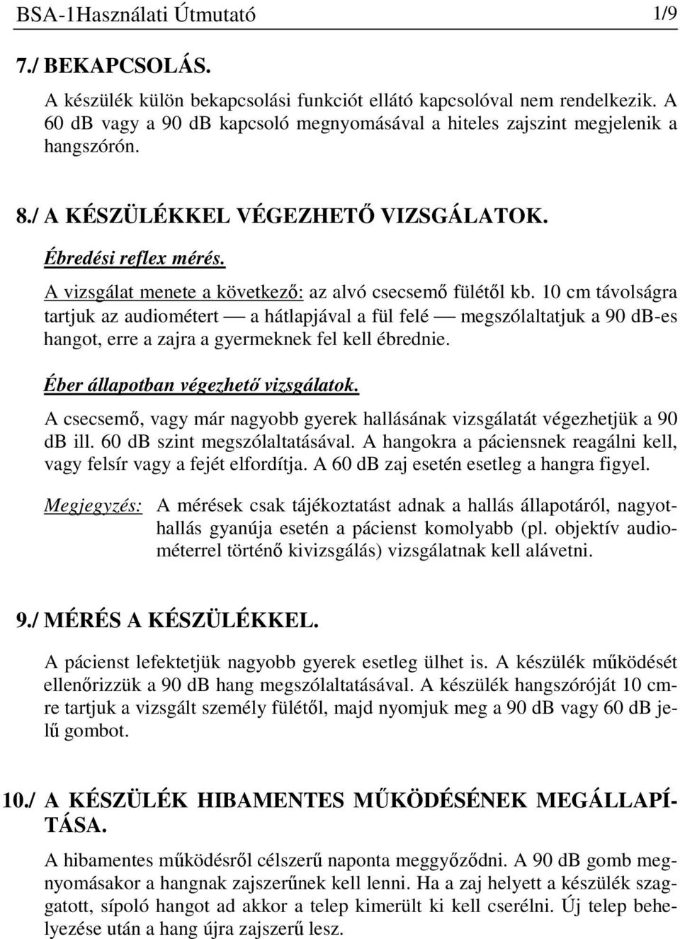 10 cm távolságra tartjuk az audiométert a hátlapjával a fül felé megszólaltatjuk a 90 db-es hangot, erre a zajra a gyermeknek fel kell ébrednie. Éber állapotban végezhető vizsgálatok.