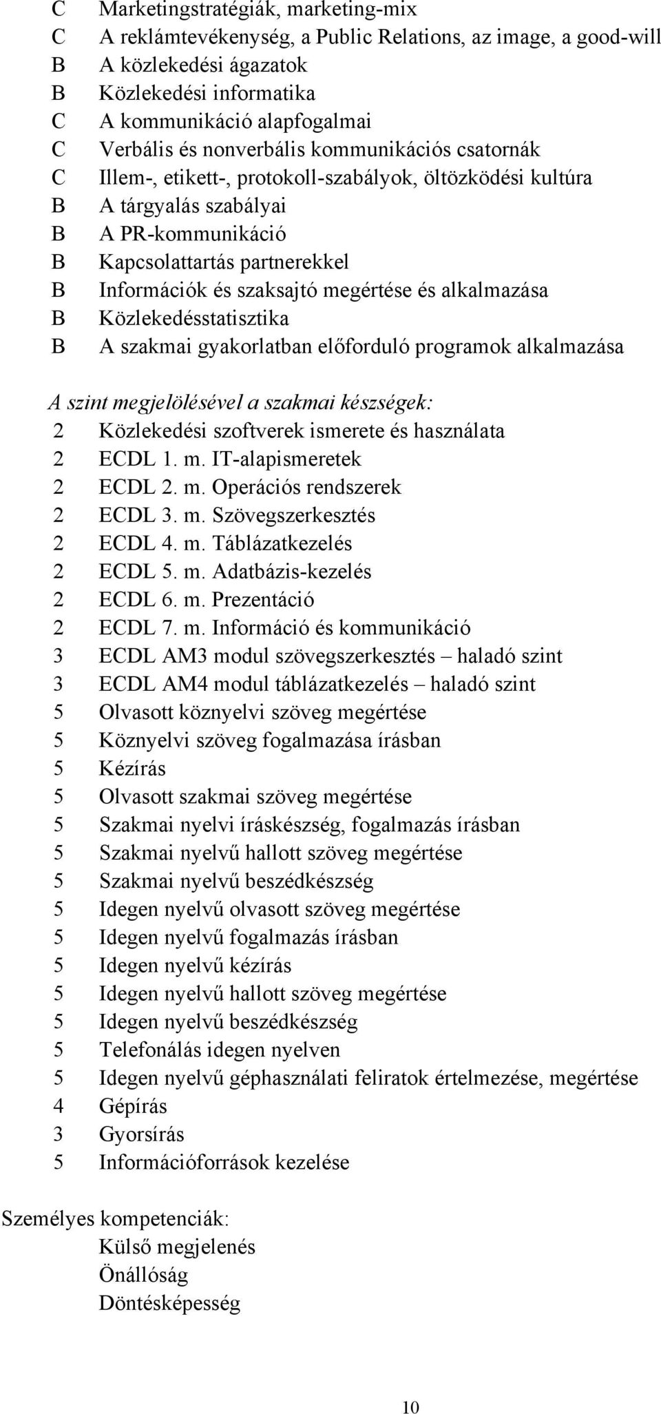 megértése és alkalmazása Közlekedésstatisztika A szakmai gyakorlatban előforduló programok alkalmazása A szint megjelölésével a szakmai készségek: 2 Közlekedési szoftverek ismerete és használata 2
