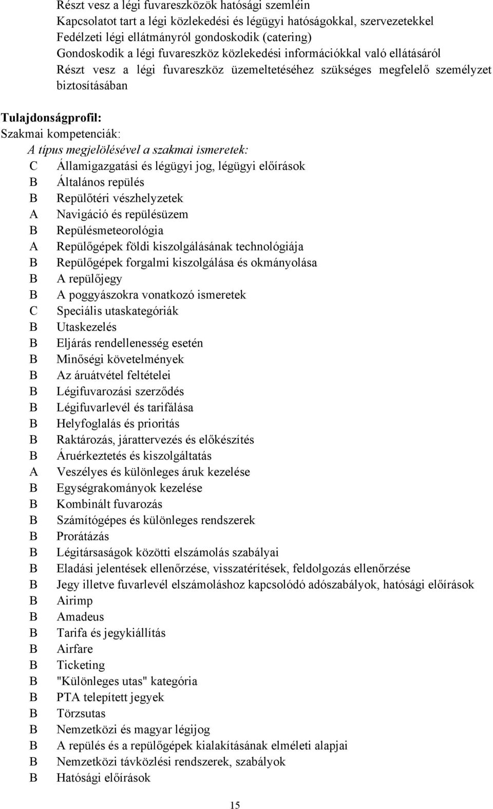 megjelölésével a szakmai ismeretek: C Államigazgatási és légügyi jog, légügyi előírások B Általános repülés B Repülőtéri vészhelyzetek A Navigáció és repülésüzem B Repülésmeteorológia A Repülőgépek