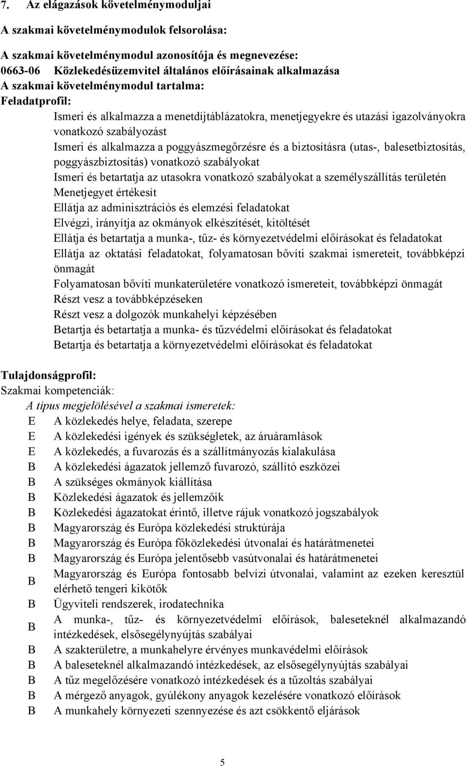 biztosításra (utas, balesetbiztosítás, poggyászbiztosítás) vonatkozó szabályokat Ismeri és betartatja az utasokra vonatkozó szabályokat a személyszállítás területén Menetjegyet értékesít Ellátja az