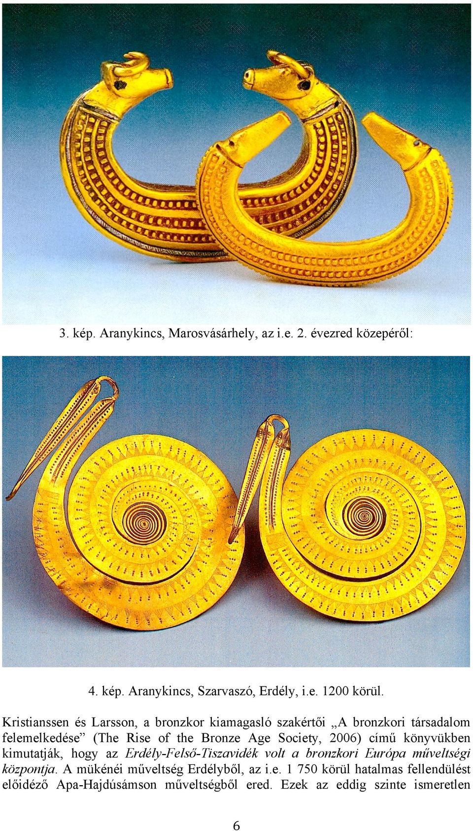 Society, 2006) című könyvükben kimutatják, hogy az Erdély-Felső-Tiszavidék volt a bronzkori Európa műveltségi központja.