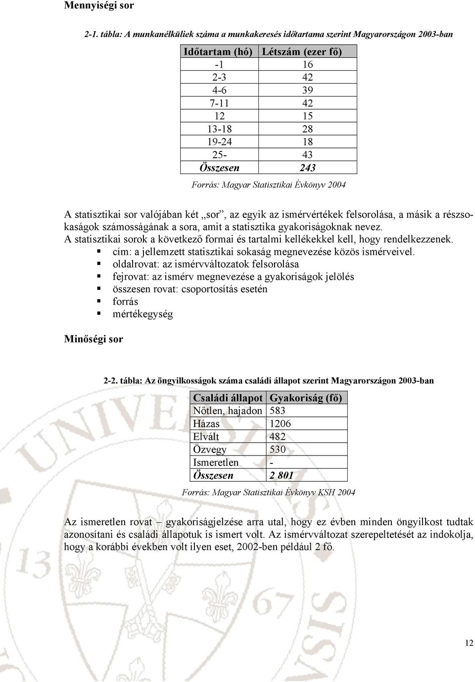 statsztka sor valójába két sor, az egyk az smérvértékek felsorolása, a másk a részsokaságok számosságáak a sora, amt a statsztka gyakorságokak evez.