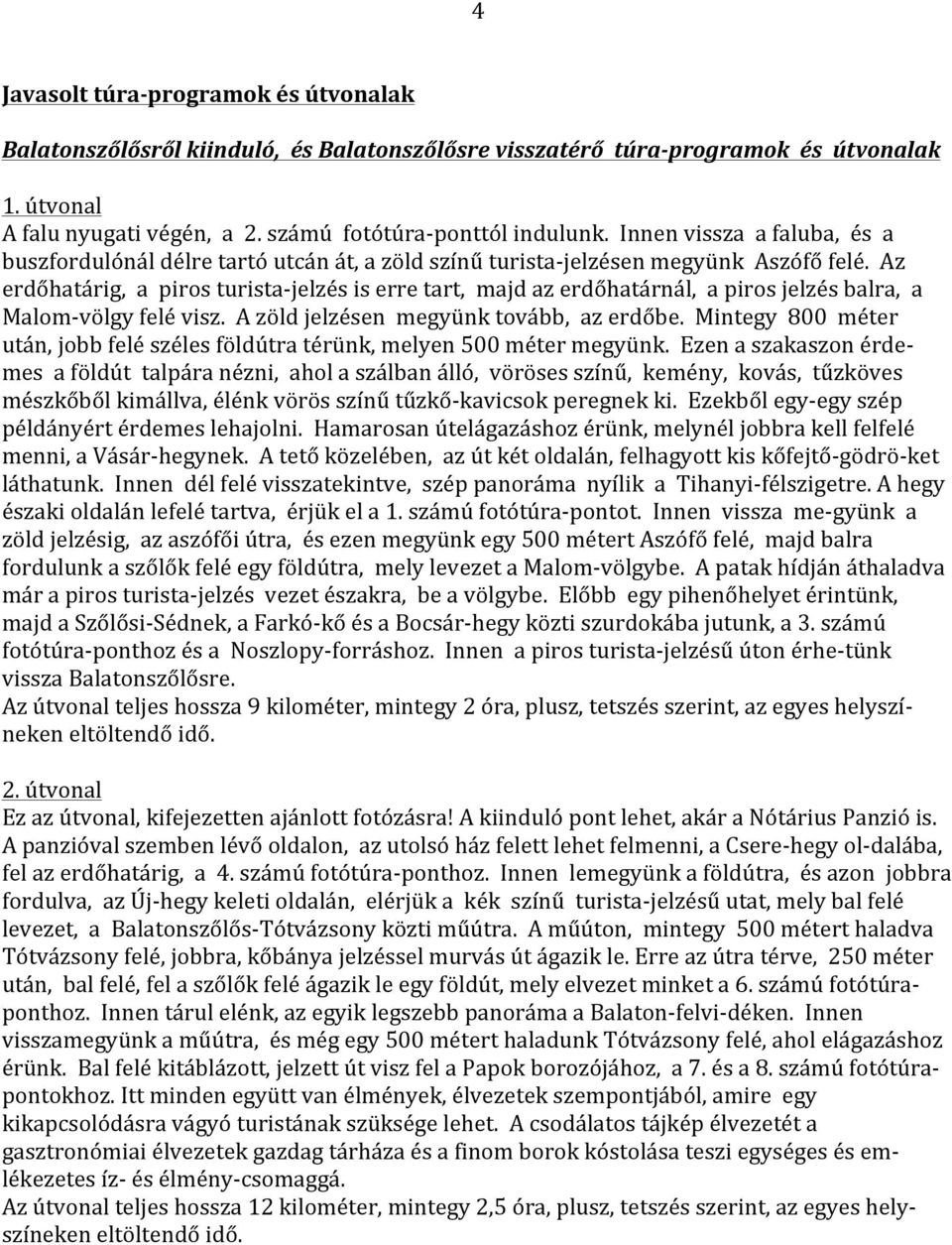 Az erdőhatárig, a piros turista- jelzés is erre tart, majd az erdőhatárnál, a piros jelzés balra, a Malom- völgy felé visz. A zöld jelzésen megyünk tovább, az erdőbe.