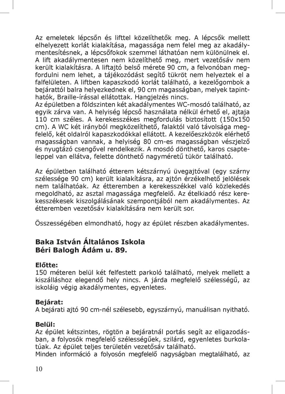 A liftajtó belső mérete 90 cm, a felvonóban megfordulni nem lehet, a tájékozódást segítő tükröt nem helyeztek el a falfelületen.