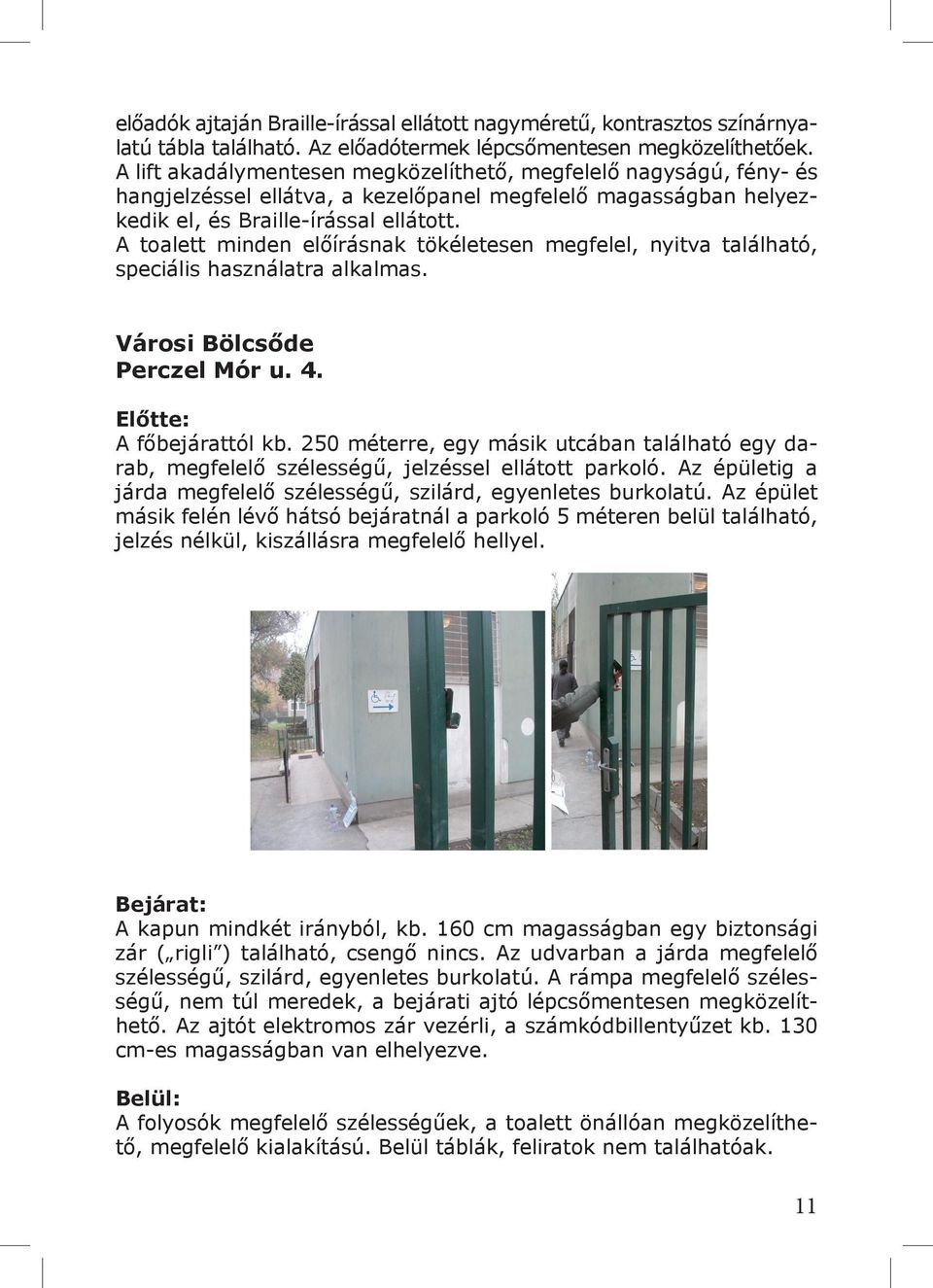 A toalett minden előírásnak tökéletesen megfelel, nyitva található, speciális használatra alkalmas. Városi Bölcsőde Perczel Mór u. 4. A főbejárattól kb.