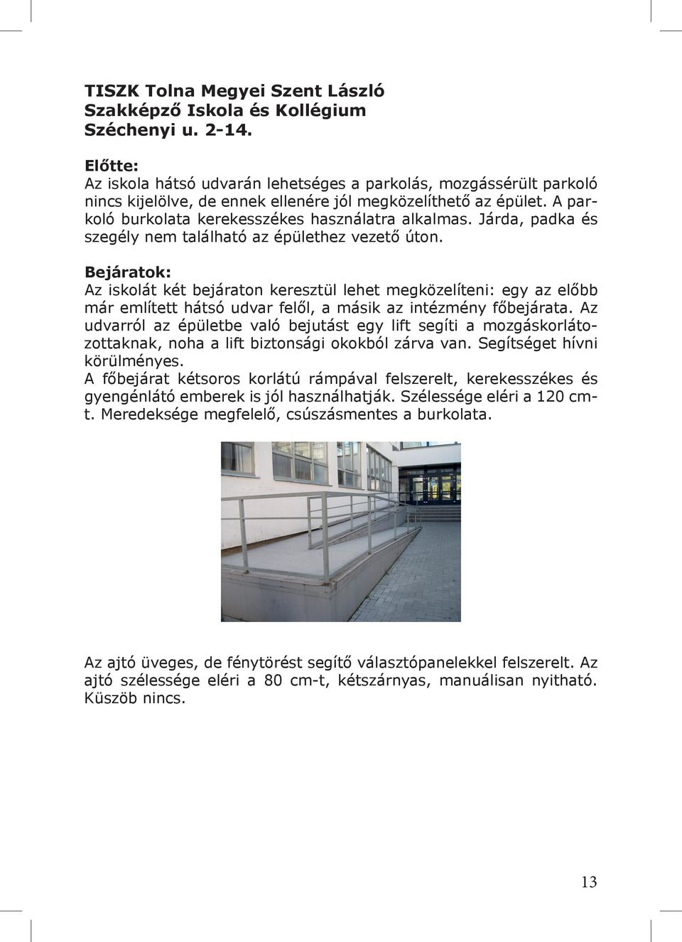 Járda, padka és szegély nem található az épülethez vezető úton.