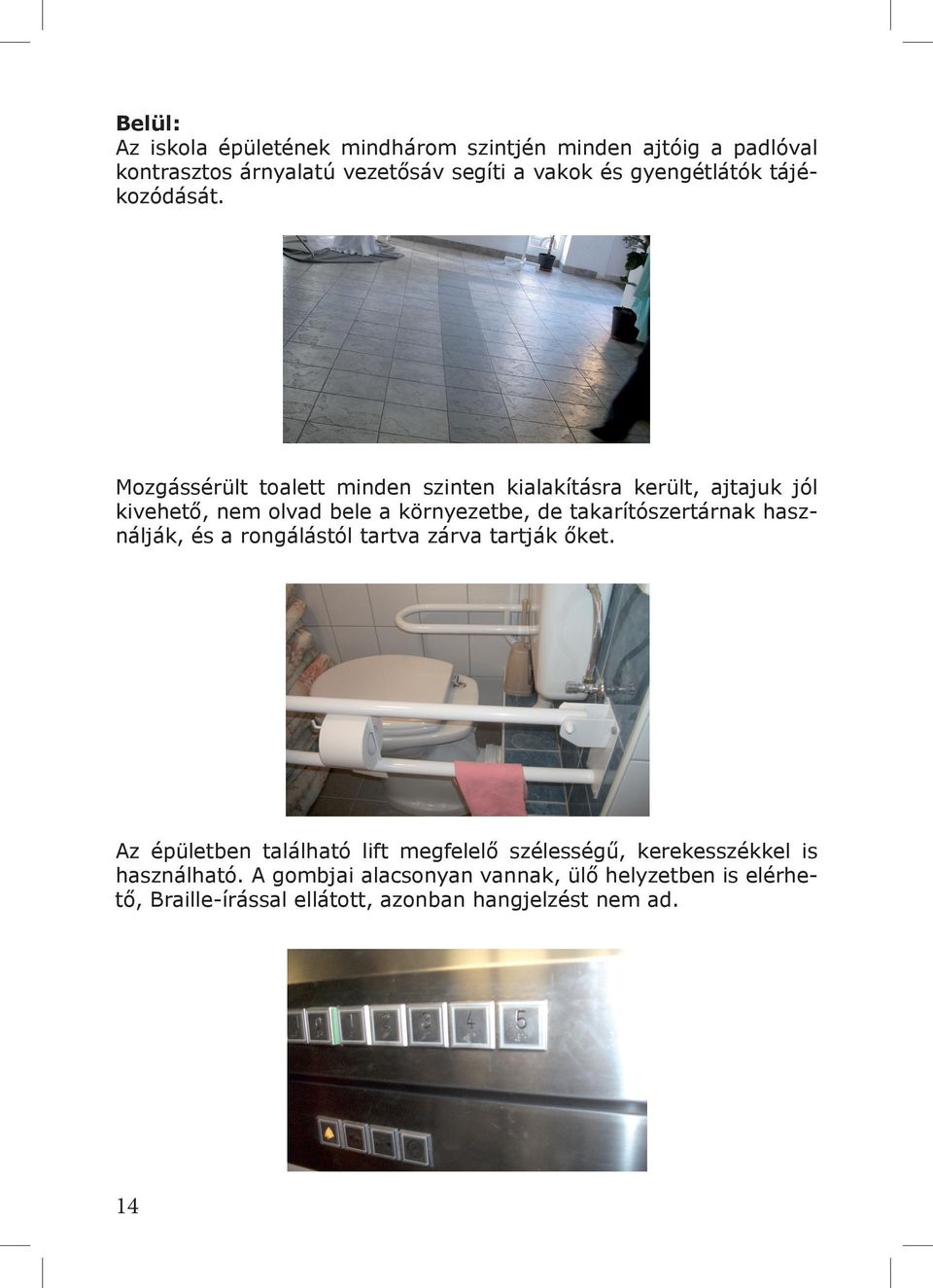 Mozgássérült toalett minden szinten kialakításra került, ajtajuk jól kivehető, nem olvad bele a környezetbe, de takarítószertárnak