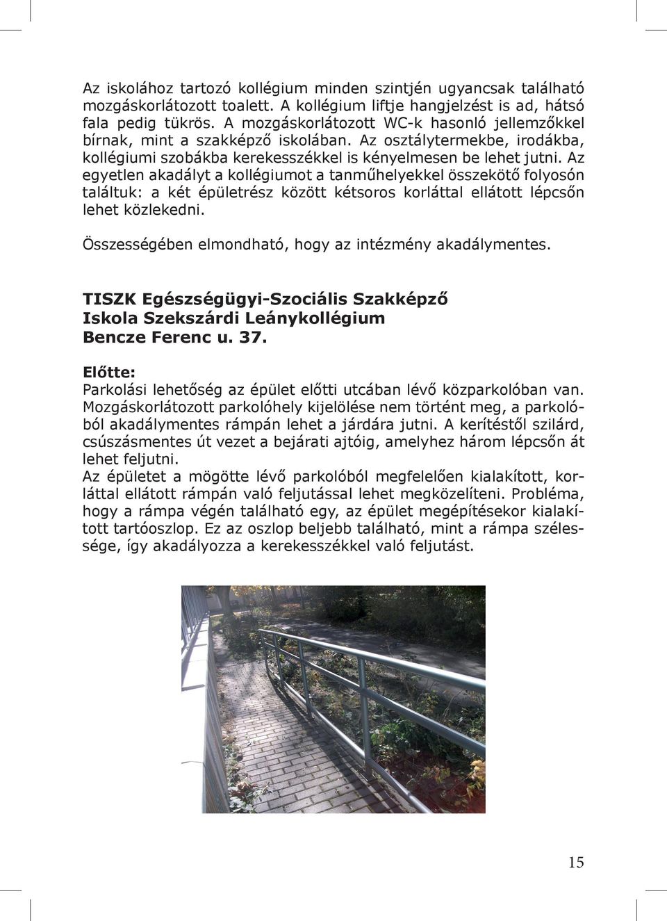 Az egyetlen akadályt a kollégiumot a tanműhelyekkel összekötő folyosón találtuk: a két épületrész között kétsoros korláttal ellátott lépcsőn lehet közlekedni.