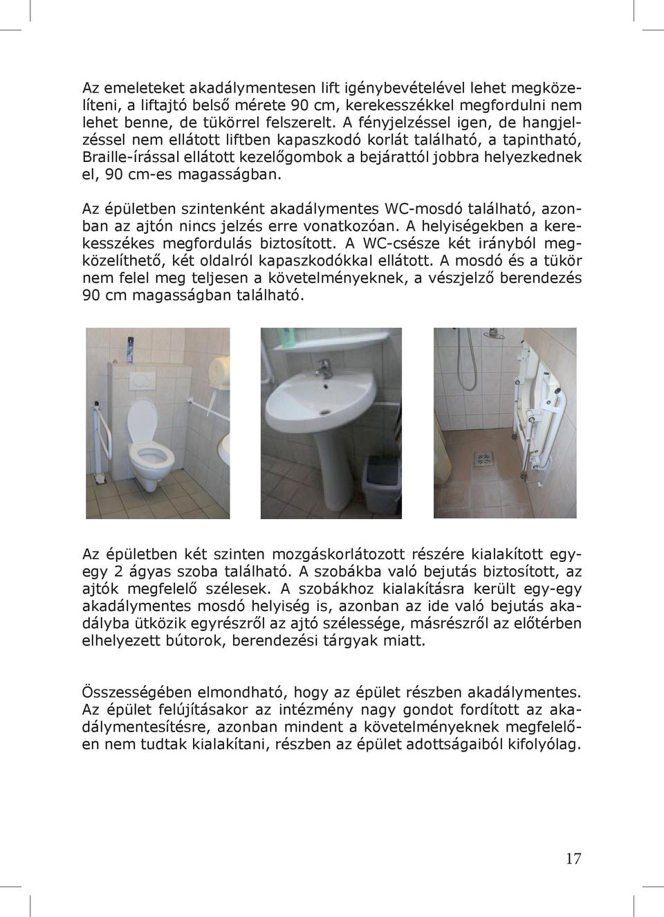 Az épületben szintenként akadálymentes WC-mosdó található, azonban az ajtón nincs jelzés erre vonatkozóan. A helyiségekben a kerekesszékes megfordulás biztosított.