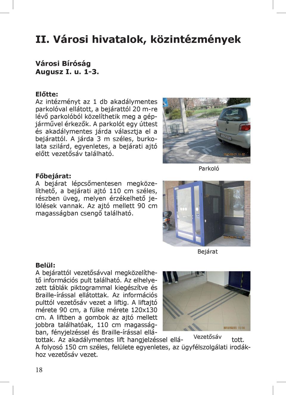 A parkolót egy úttest és akadálymentes járda választja el a bejárattól. A járda 3 m széles, burkolata szilárd, egyenletes, a bejárati ajtó előtt vezetősáv található.