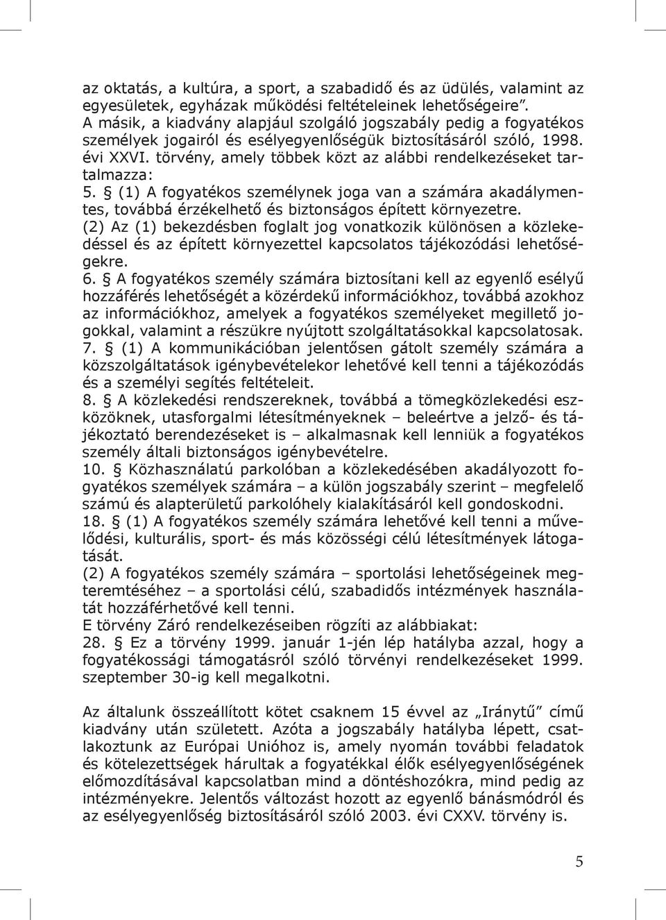 törvény, amely többek közt az alábbi rendelkezéseket tartalmazza: 5. (1) A fogyatékos személynek joga van a számára akadálymentes, továbbá érzékelhető és biztonságos épített környezetre.