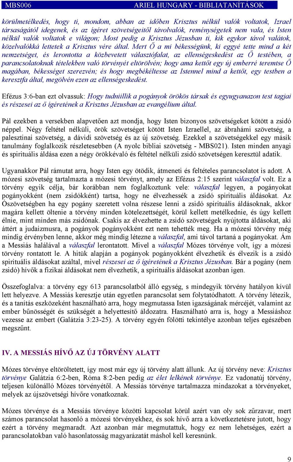 Mert Ő a mi békességünk, ki eggyé tette mind a két nemzetséget, és lerontotta a közbevetett választófalat, az ellenségeskedést az Ő testében, a parancsolatoknak tételekben való törvényét eltörölvén;