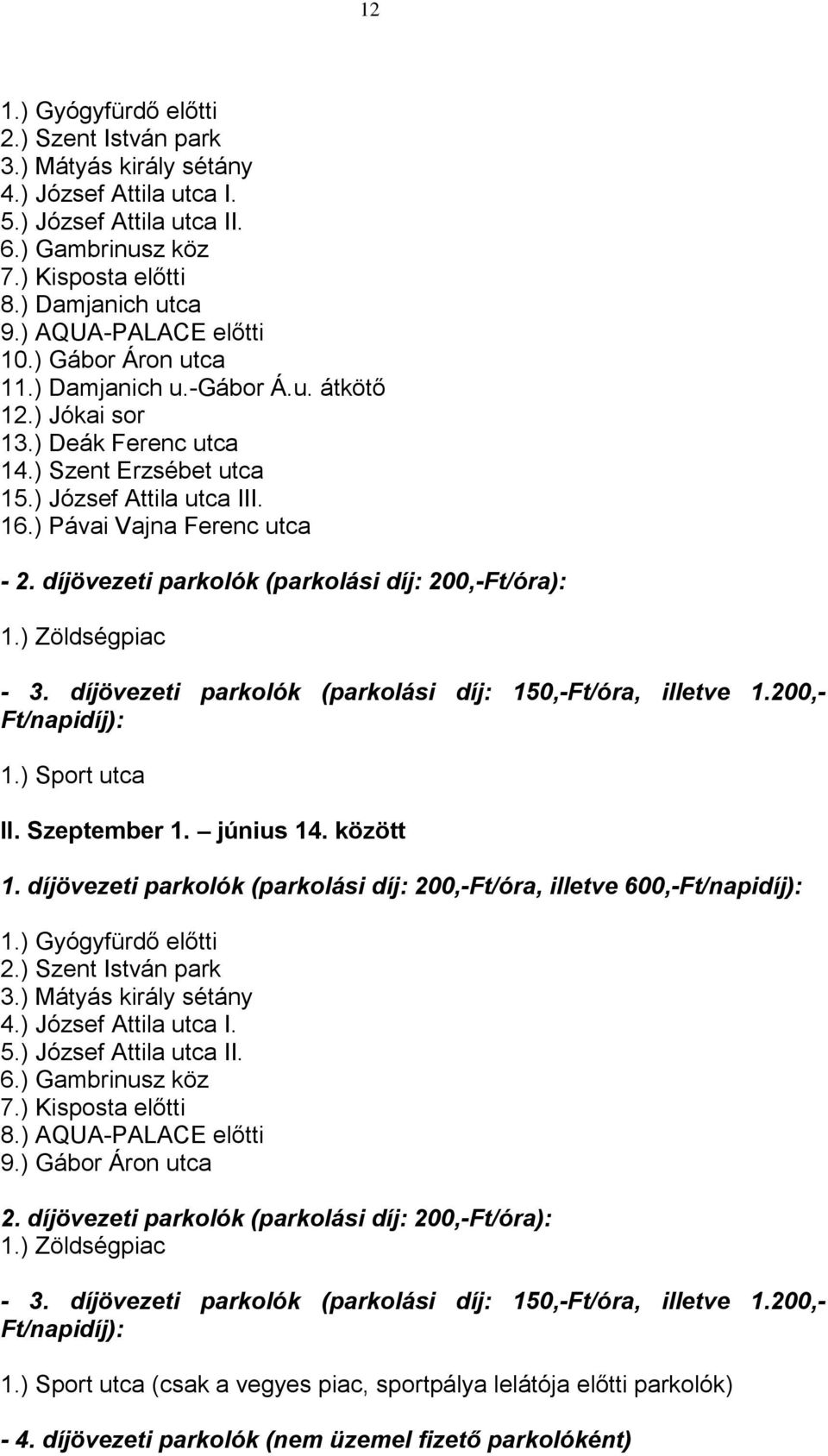 ) Pávai Vajna Ferenc utca - 2. díjövezeti parkolók (parkolási díj: 200,-Ft/óra): 1.) Zöldségpiac - 3. díjövezeti parkolók (parkolási díj: 150,-Ft/óra, illetve 1.200,- Ft/napidíj): 1.) Sport utca II.