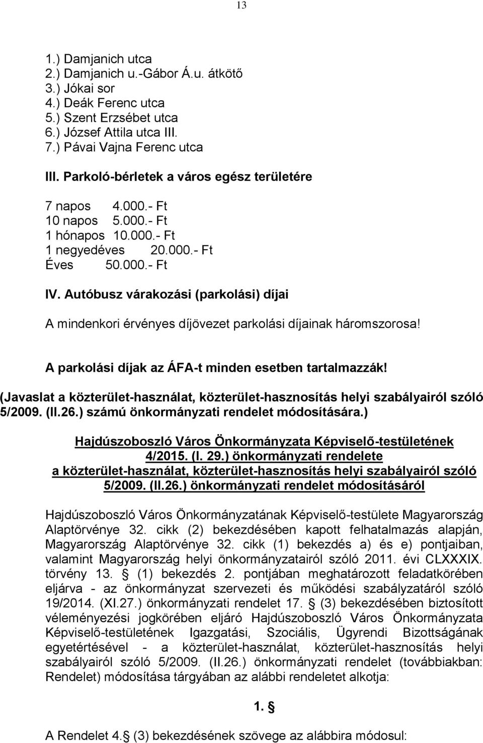 Autóbusz várakozási (parkolási) díjai A mindenkori érvényes díjövezet parkolási díjainak háromszorosa! A parkolási díjak az ÁFA-t minden esetben tartalmazzák!