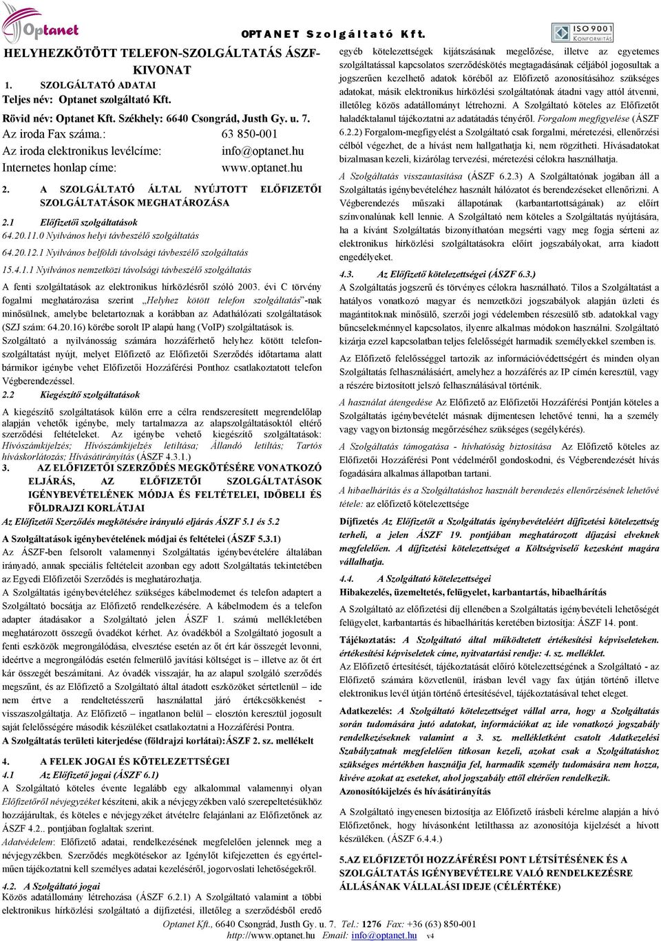 1 Előfizetői szolgáltatások 64.20.11.0 Nyilvános helyi távbeszélő szolgáltatás 64.20.12.1 Nyilvános belföldi távolsági távbeszélő szolgáltatás 15.4.1.1 Nyilvános nemzetközi távolsági távbeszélő szolgáltatás A fenti szolgáltatások az elektronikus hírközlésről szóló 2003.