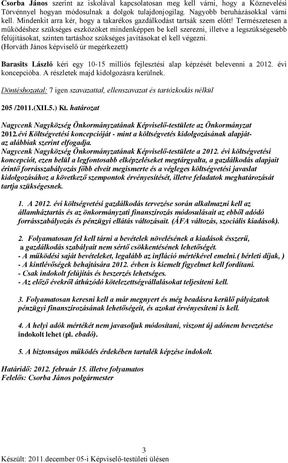 Természetesen a működéshez szükséges eszközöket mindenképpen be kell szerezni, illetve a legszükségesebb felújításokat, szinten tartáshoz szükséges javításokat el kell végezni.