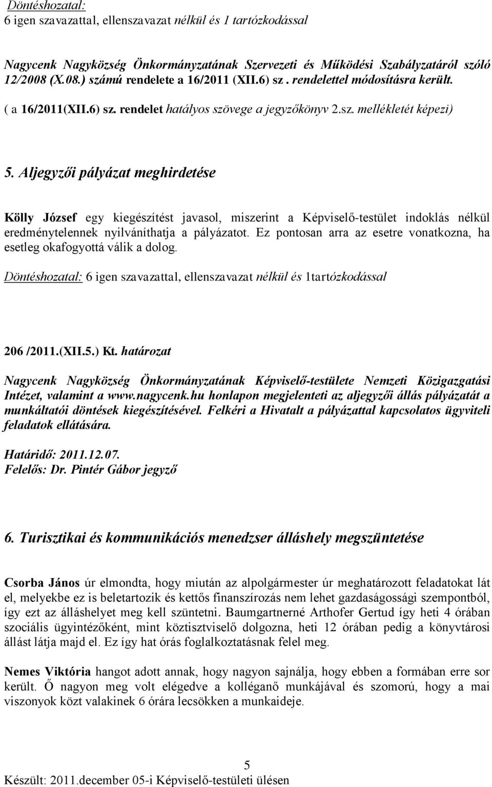 Aljegyzői pályázat meghirdetése Kölly József egy kiegészítést javasol, miszerint a Képviselő-testület indoklás nélkül eredménytelennek nyilváníthatja a pályázatot.