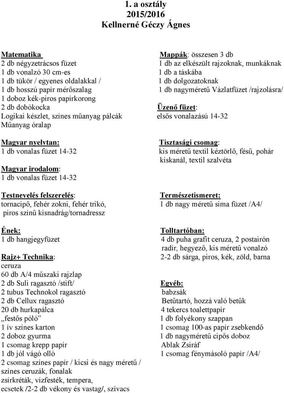 elsős vonalazású 14-32 Műanyag óralap Magyar nyelvtan: Tisztasági csomag: 1 db vonalas füzet 14-32 kis méretű textil kéztörlő, fésű, pohár kiskanál, textil szalvéta Magyar irodalom: 1 db vonalas