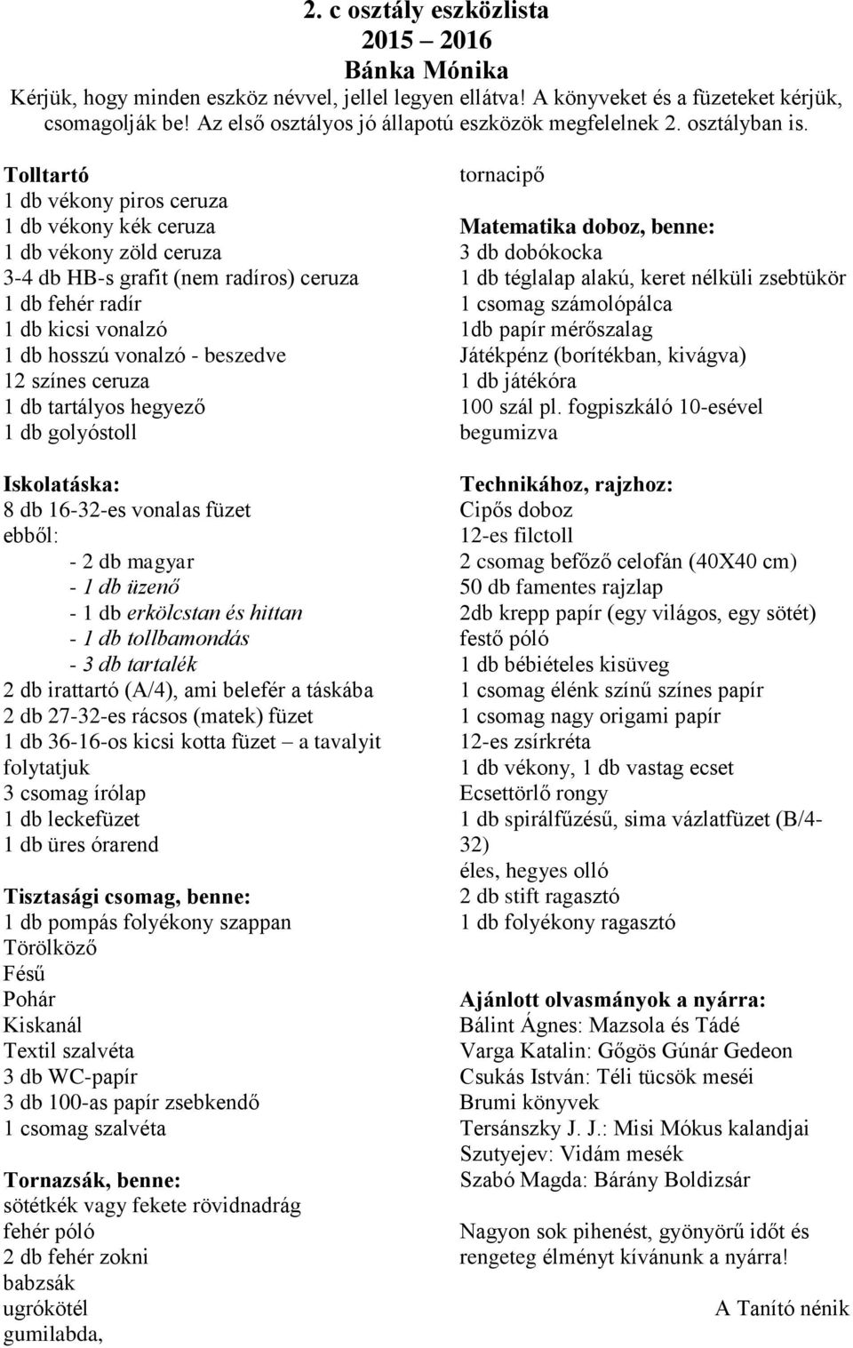 Tolltartó 1 db vékony piros ceruza 1 db vékony kék ceruza 1 db vékony zöld ceruza 3-4 db HB-s grafit (nem radíros) ceruza 1 db fehér radír 1 db kicsi vonalzó 1 db hosszú vonalzó - beszedve 12 színes