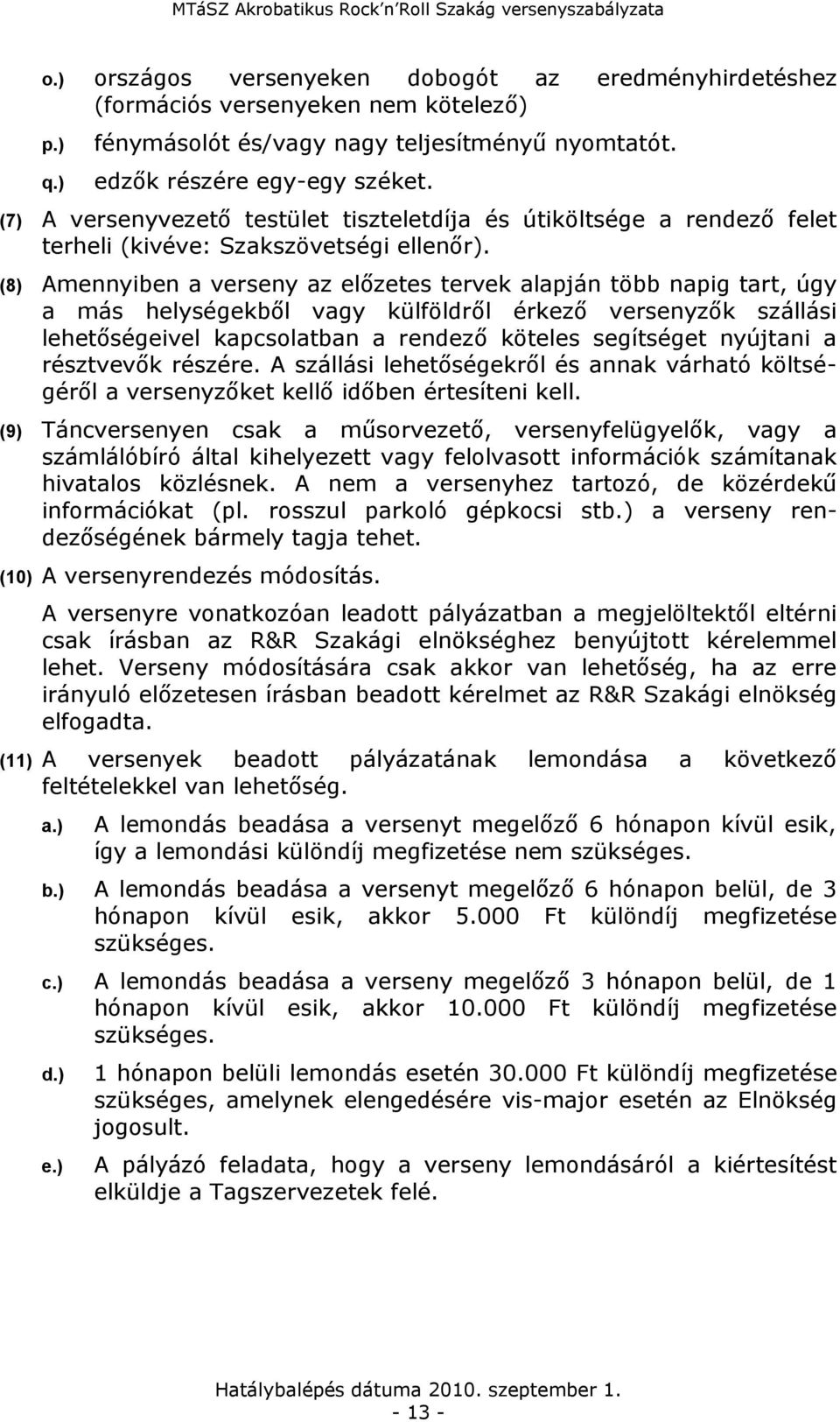 (8) Amennyiben a verseny az előzetes tervek alapján több napig tart, úgy a más helységekből vagy külföldről érkező versenyzők szállási lehetőségeivel kapcsolatban a rendező köteles segítséget