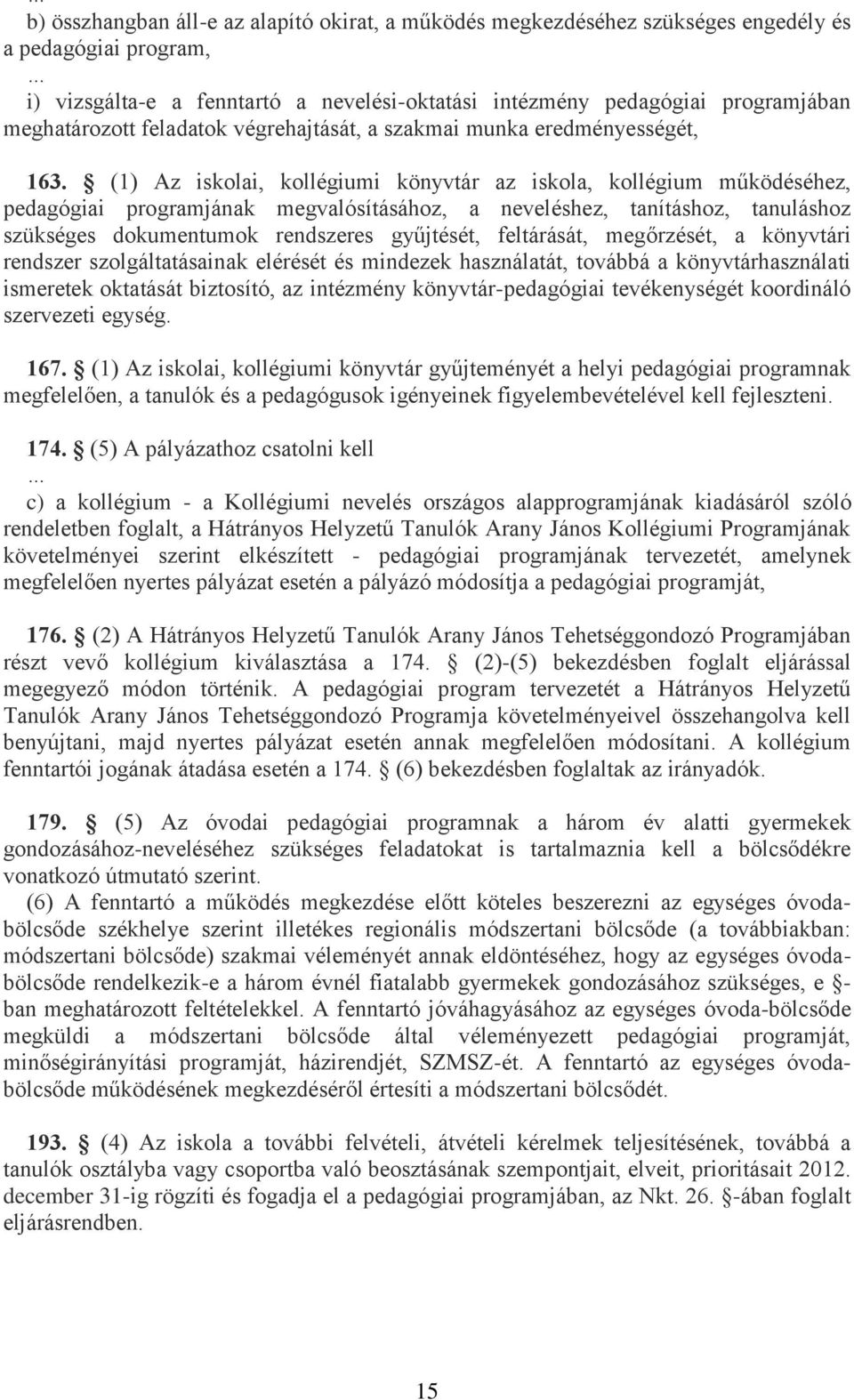 (1) Az iskolai, kollégiumi könyvtár az iskola, kollégium működéséhez, pedagógiai programjának megvalósításához, a neveléshez, tanításhoz, tanuláshoz szükséges dokumentumok rendszeres gyűjtését,