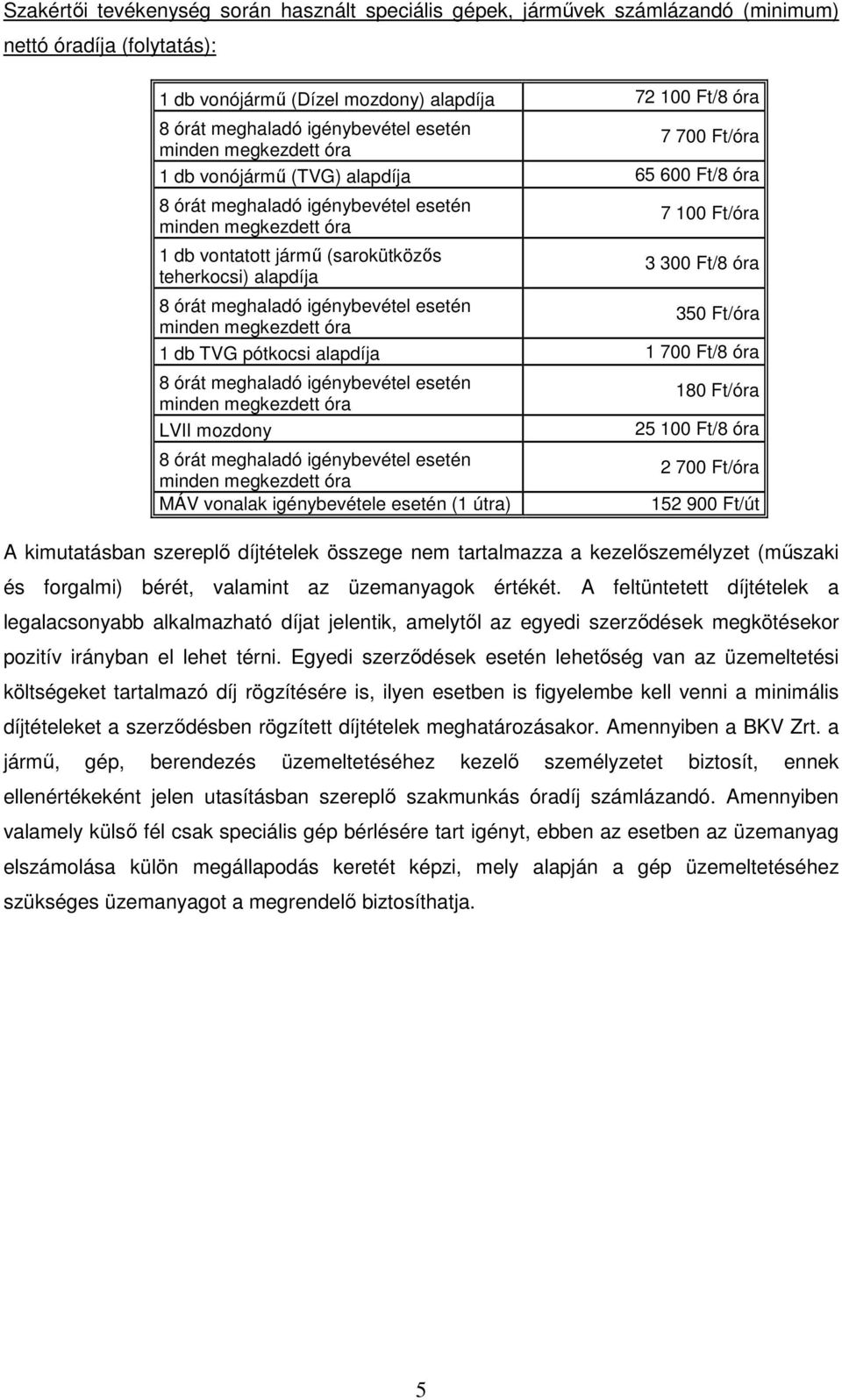 igénybevétele esetén (1 útra) 180 Ft/óra 25 100 Ft/8 óra 2 700 Ft/óra 152 900 Ft/út A kimutatásban szereplő díjtételek összege nem tartalmazza a kezelőszemélyzet (műszaki és forgalmi) bérét, valamint