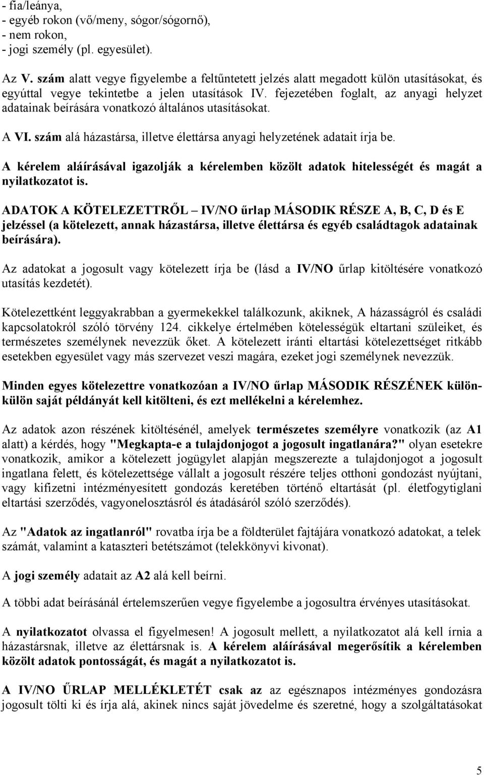 fejezetében foglalt, az anyagi helyzet adatainak beírására vonatkozó általános utasításokat. A VI. szám alá házastársa, illetve élettársa anyagi helyzetének adatait írja be.