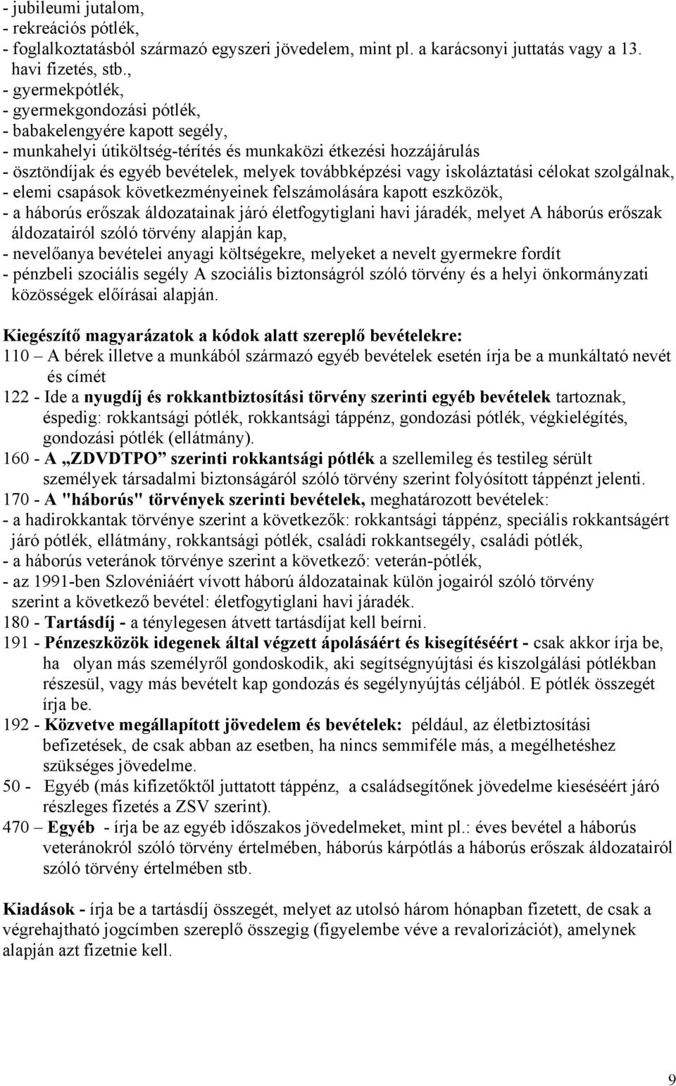 vagy iskoláztatási célokat szolgálnak, - elemi csapások következményeinek felszámolására kapott eszközök, - a háborús erőszak áldozatainak járó életfogytiglani havi járadék, melyet A háborús erőszak