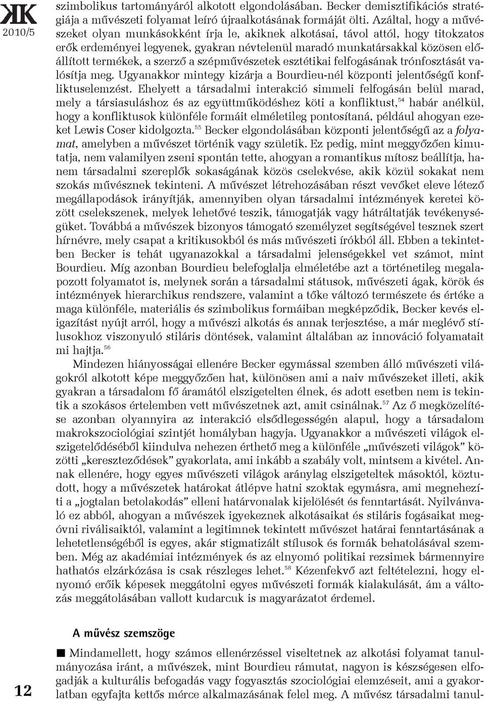 a szerzõ a szépmûvészetek esztétikai felfogásának trónfosztását valósítja meg. Ugyanakkor mintegy kizárja a Bourdieu-nél központi jelentõségû konfliktuselemzést.