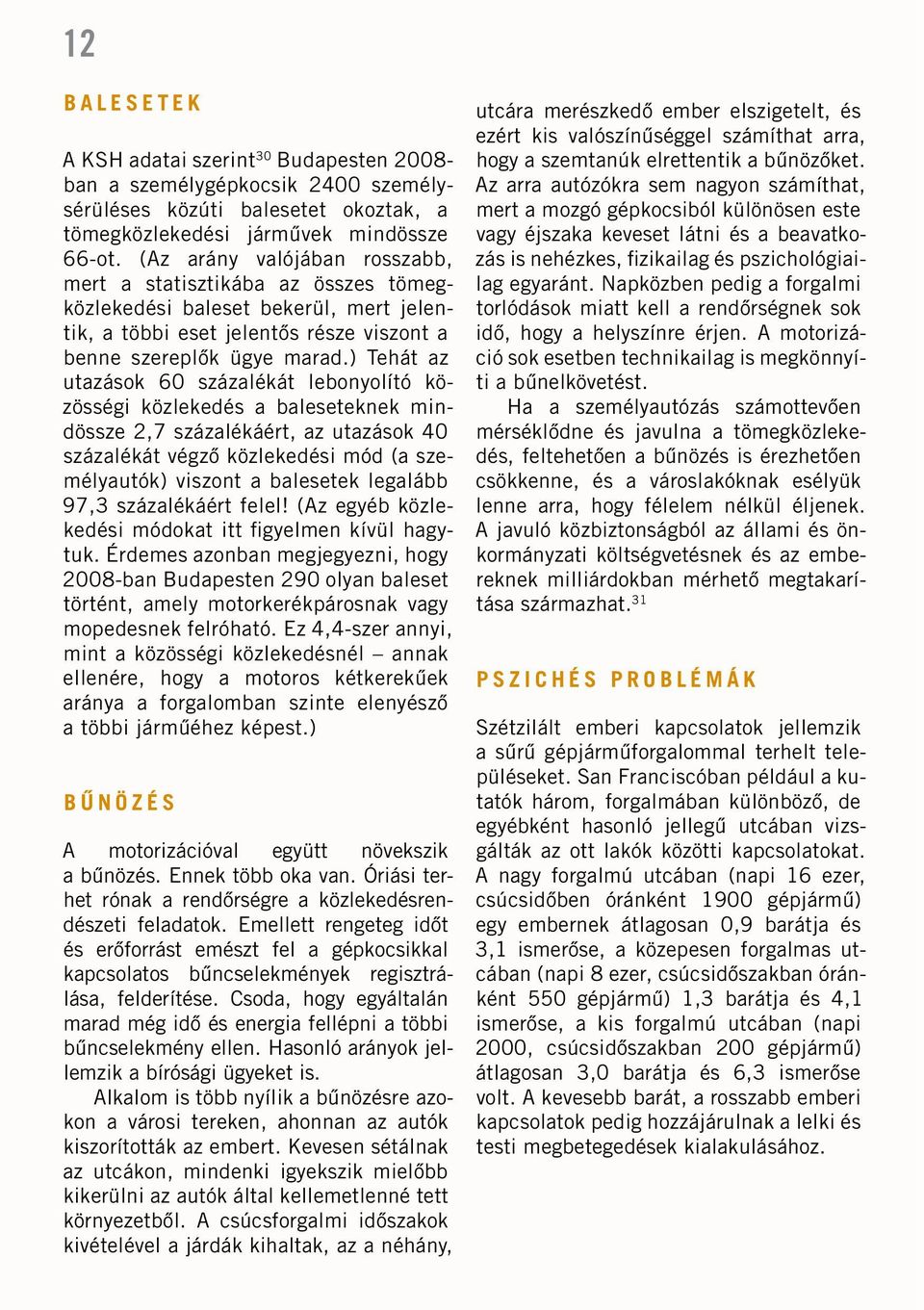 ) Tehát az utazások 60 százalékát lebonyolító közösségi közlekedés a baleseteknek mindössze 2,7 százalékáért, az utazások 40 százalékát végzô közlekedési mód (a személyautók) viszont a balesetek