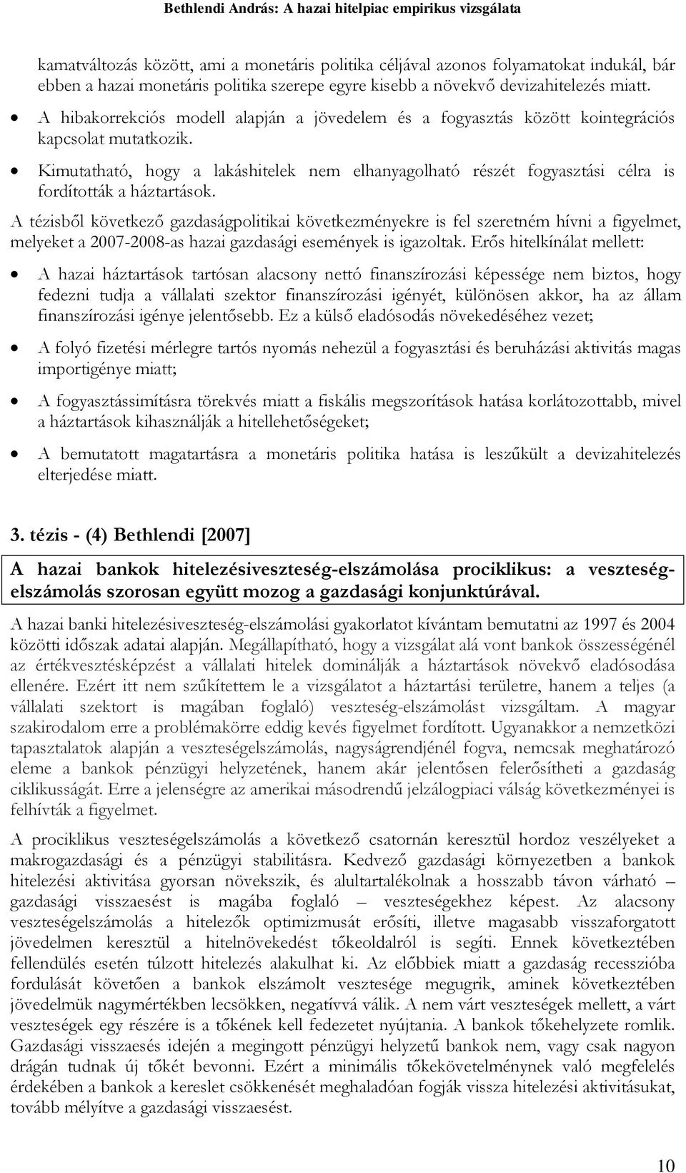 A ézisből kövekező gazdaságpoliikai kövekezményekre is fel szereném hívni a figyelme, melyeke a 2007-2008-as hazai gazdasági események is igazolak.