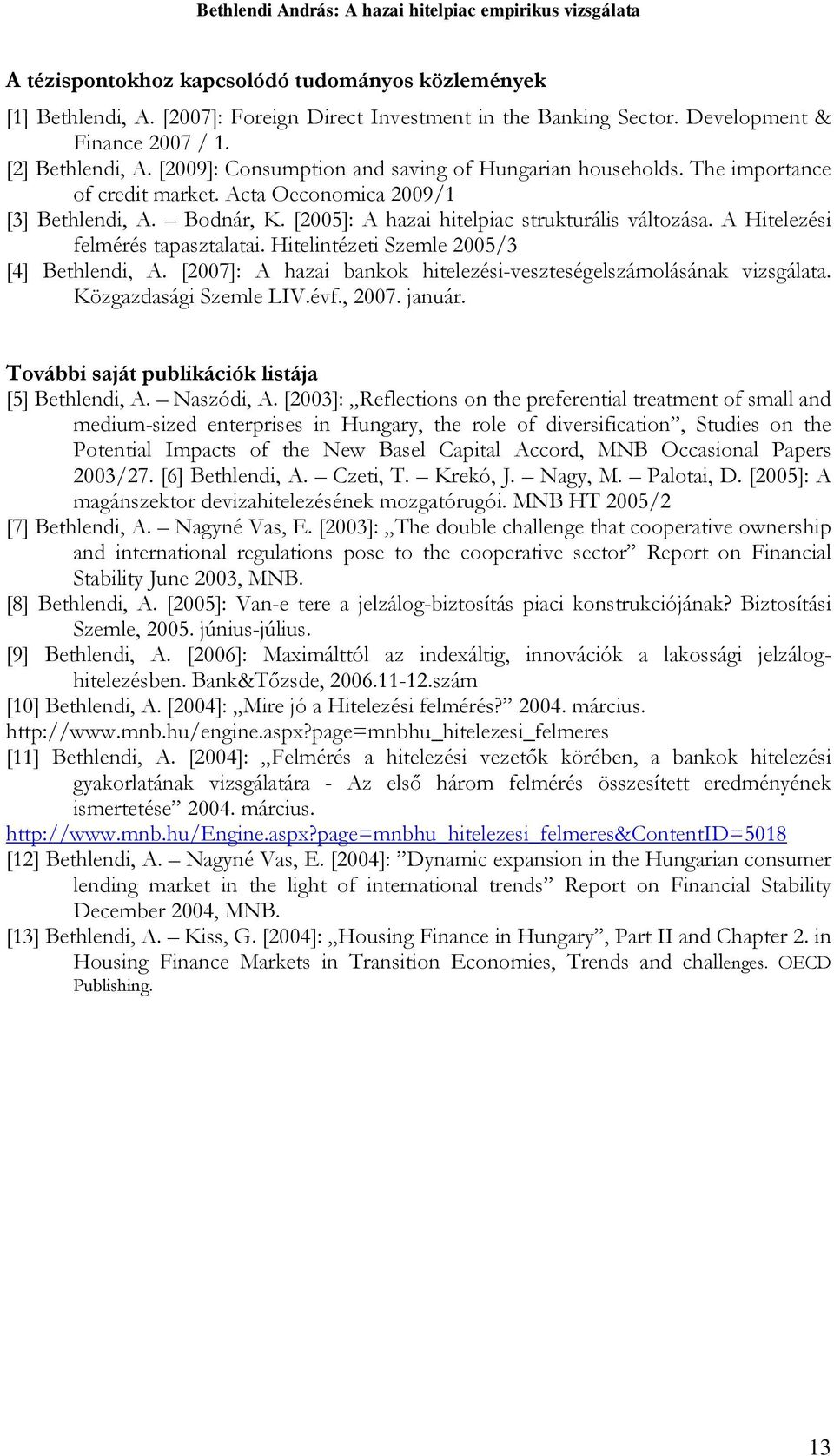 A Hielezési felmérés apaszalaai. Hielinézei Szemle 2005/3 [4] Behlendi, A. [2007]: A hazai bankok hielezési-veszeségelszámolásának vizsgálaa. Közgazdasági Szemle LIV.évf., 2007. január.