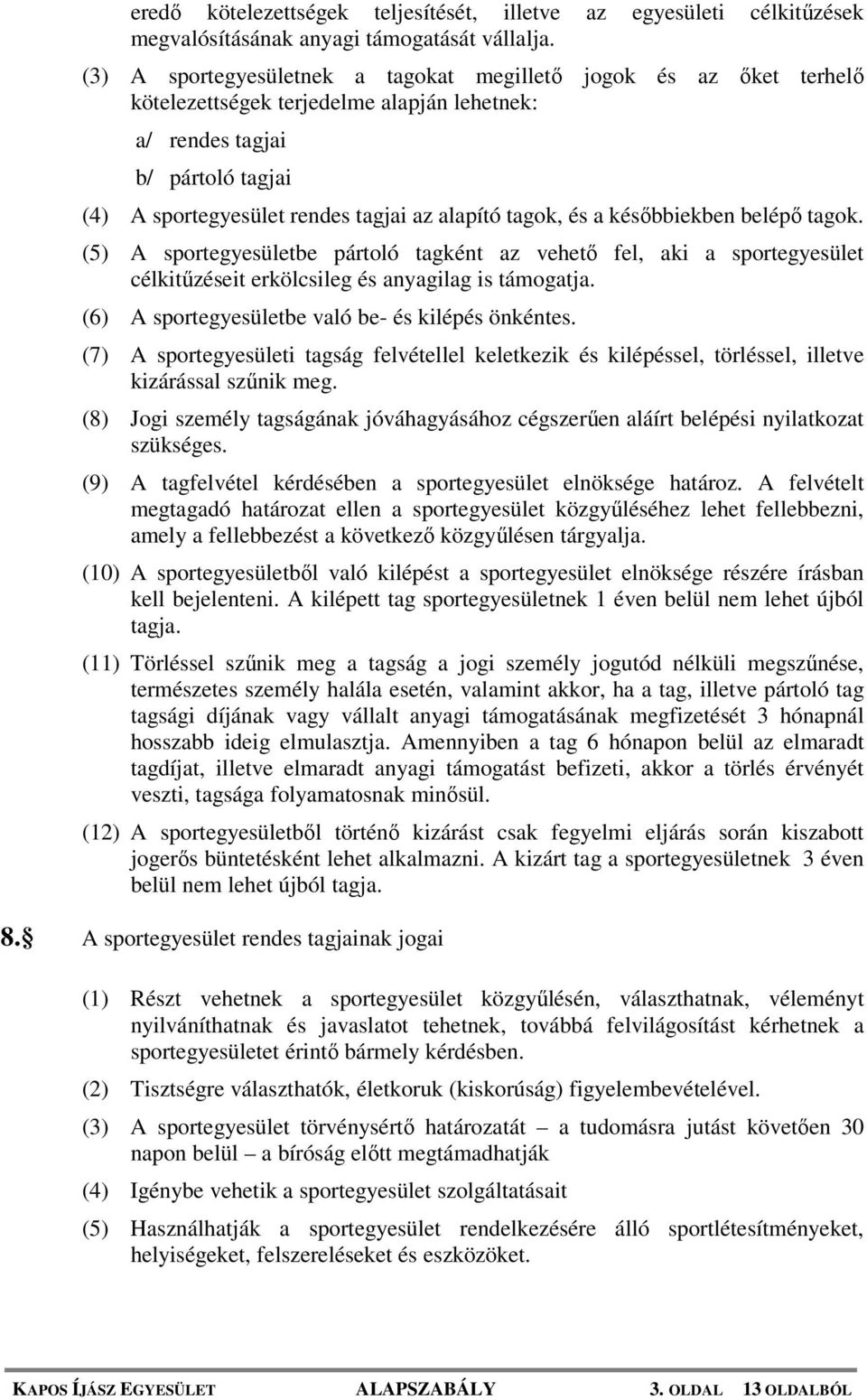 tagok, és a későbbiekben belépő tagok. (5) A sportegyesületbe pártoló tagként az vehető fel, aki a sportegyesület célkitűzéseit erkölcsileg és anyagilag is támogatja.