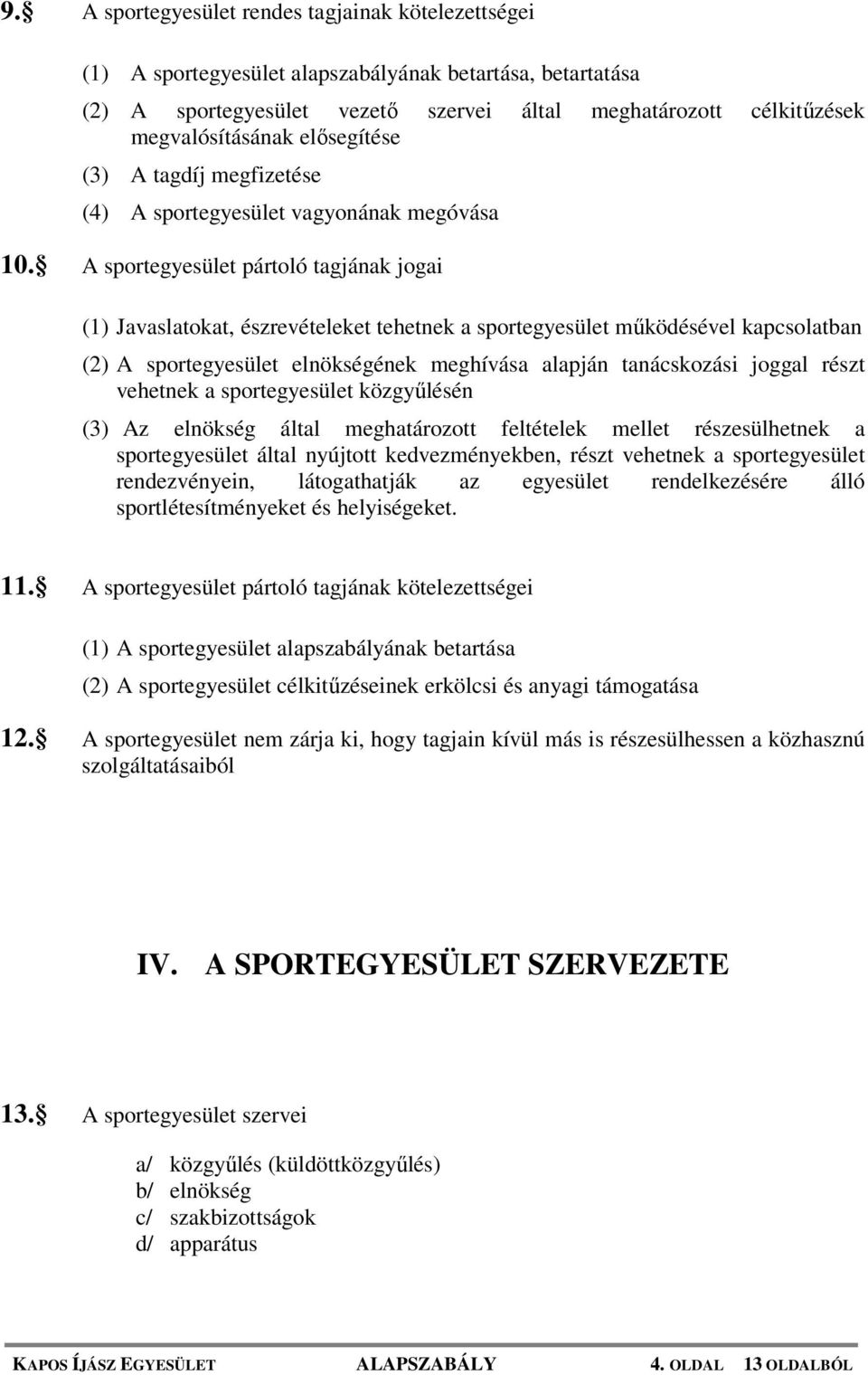 A sportegyesület pártoló tagjának jogai (1) Javaslatokat, észrevételeket tehetnek a sportegyesület működésével kapcsolatban (2) A sportegyesület elnökségének meghívása alapján tanácskozási joggal