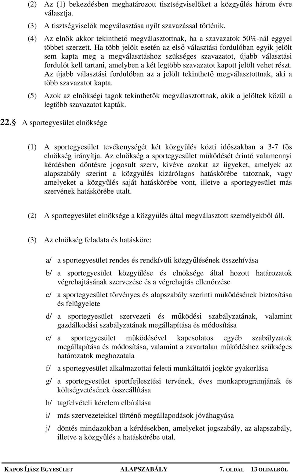 Ha több jelölt esetén az első választási fordulóban egyik jelölt sem kapta meg a megválasztáshoz szükséges szavazatot, újabb választási fordulót kell tartani, amelyben a két legtöbb szavazatot kapott