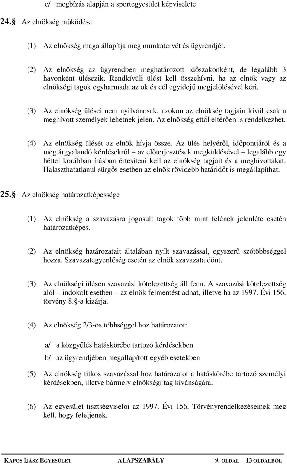 Rendkívüli ülést kell összehívni, ha az elnök vagy az elnökségi tagok egyharmada az ok és cél egyidejű megjelölésével kéri.