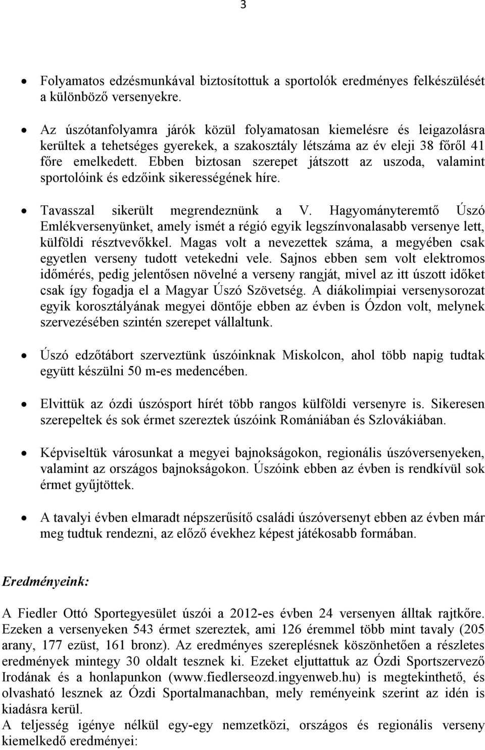 Ebben biztosan szerepet játszott az uszoda, valamint sportolóink és edzőink sikerességének híre. Tavasszal sikerült megrendeznünk a V.