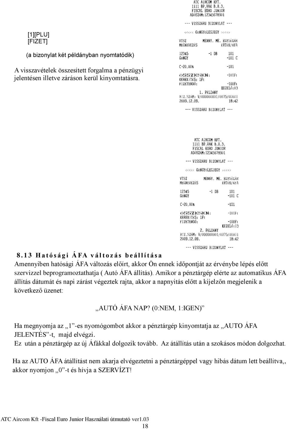 állítás). Amikor a pénztárgép elérte az automatikus ÁFA állítás dátumát és napi zárást végeztek rajta, akkor a napnyitás előtt a kijelzőn megjelenik a következő üzenet: AUTÓ ÁFA NAP?