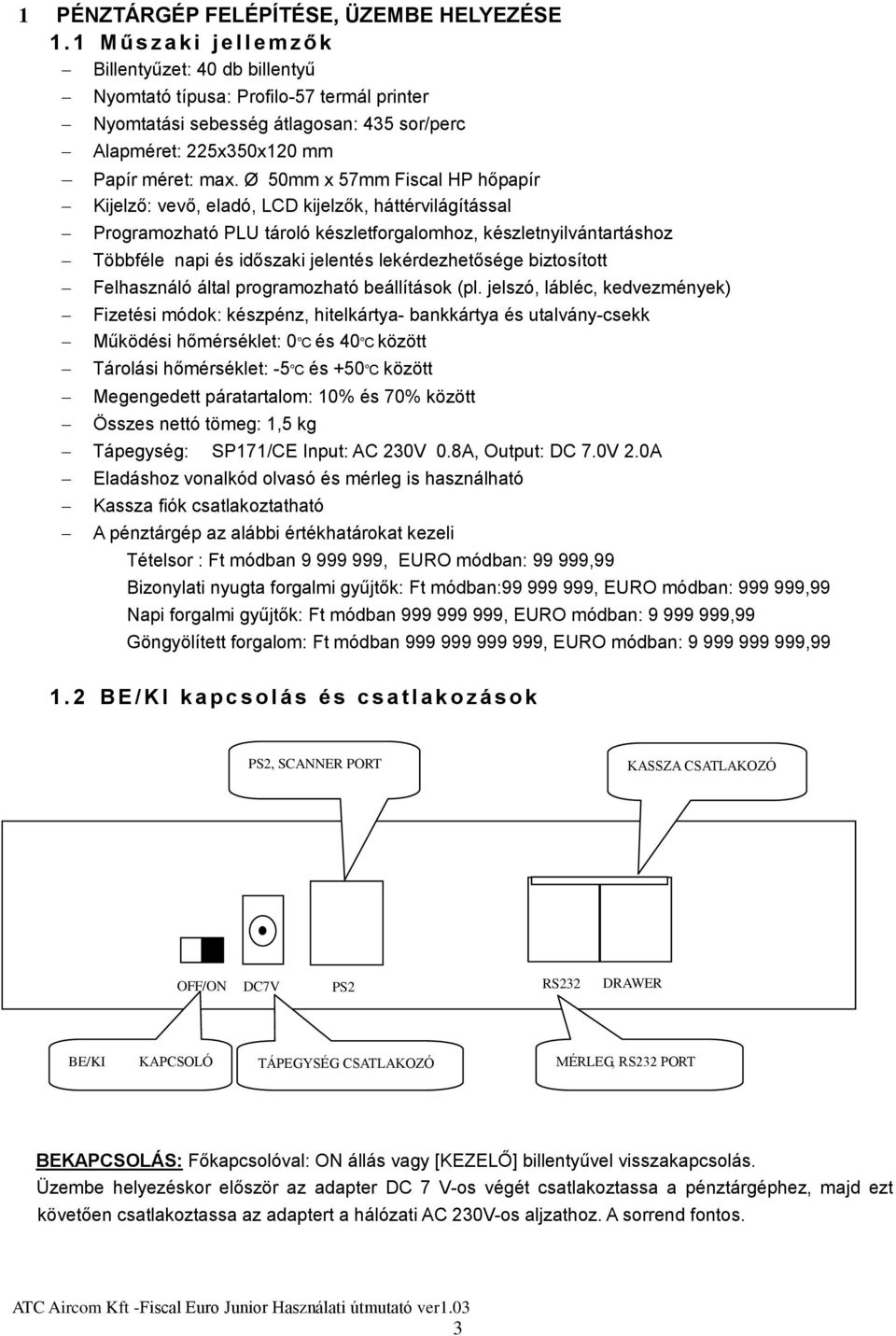 Ø 50mm x 57mm Fiscal HP hőpapír Kijelző: vevő, eladó, LCD kijelzők, háttérvilágítással Programozható PLU tároló készletforgalomhoz, készletnyilvántartáshoz Többféle napi és időszaki jelentés