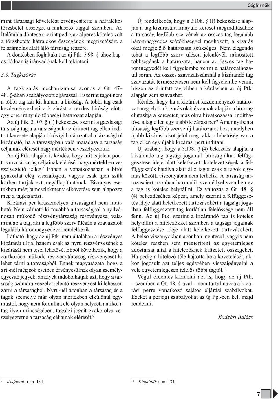 -ához kapcsolódóan is irányadónak kell tekinteni. 3.3. Tagkizárás A tagkizárás mechanizmusa azonos a Gt. 47 48. -ában szabályozott eljárással. Eszerint tagot nem a többi tag zár ki, hanem a bíróság.